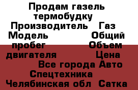 Продам газель термобудку › Производитель ­ Газ › Модель ­ 33 022 › Общий пробег ­ 78 000 › Объем двигателя ­ 2 300 › Цена ­ 80 000 - Все города Авто » Спецтехника   . Челябинская обл.,Сатка г.